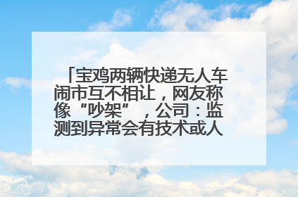 宝鸡两辆快递无人车闹市互不相让，网友称像“吵架”，公司：监测到异常会有技术或人为干预处置