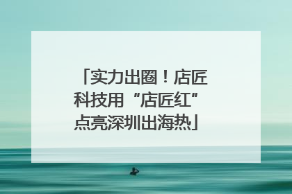 实力出圈！店匠科技用“店匠红”点亮深圳出海热