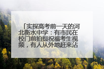 实探高考前一天的河北衡水中学：有市民在校门前拍摄祝福考生视频，有人从外地赶来沾沾“文气”