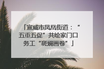 宣威市凤凰街道：“五重五促”共绘家门口务工“斑斓画卷”