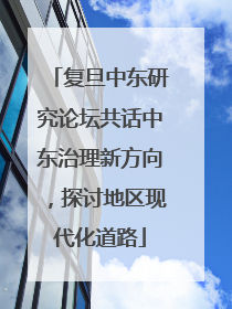 复旦中东研究论坛共话中东治理新方向，探讨地区现代化道路