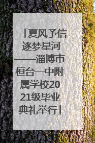 夏风予信 逐梦星河——淄博市桓台一中附属学校2021级毕业典礼举行