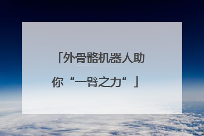 外骨骼机器人助你“一臂之力”