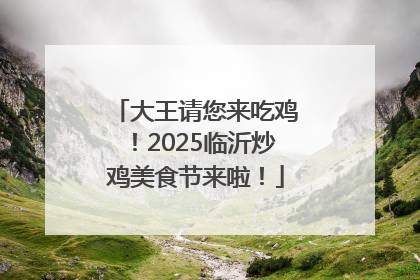 大王请您来吃鸡！2025临沂炒鸡美食节来啦！