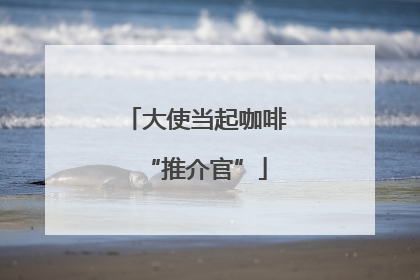 大使当起咖啡“推介官”