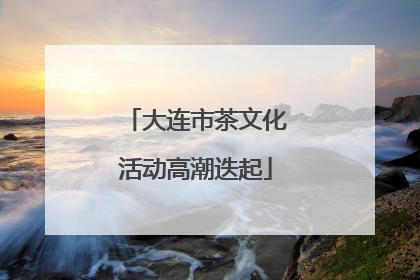 大连市茶文化活动高潮迭起