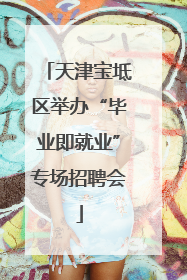 天津宝坻区举办“毕业即就业”专场招聘会