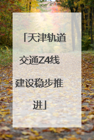 天津轨道交通Z4线建设稳步推进