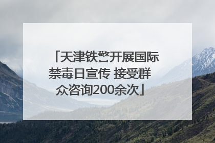天津铁警开展国际禁毒日宣传 接受群众咨询200余次