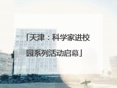 天津：科学家进校园系列活动启幕