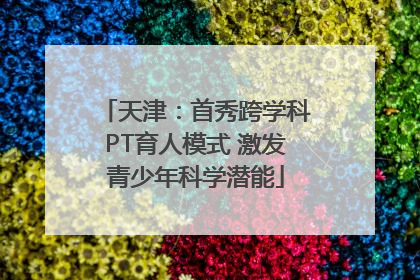 天津：首秀跨学科PT育人模式 激发青少年科学潜能