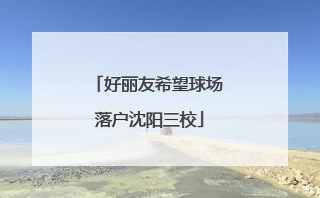 好丽友希望球场落户沈阳三校