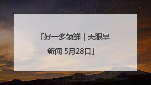 好一多领鲜｜天眼早新闻 5月28日