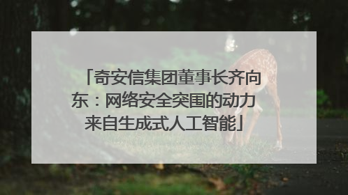 奇安信集团董事长齐向东：网络安全突围的动力来自生成式人工智能