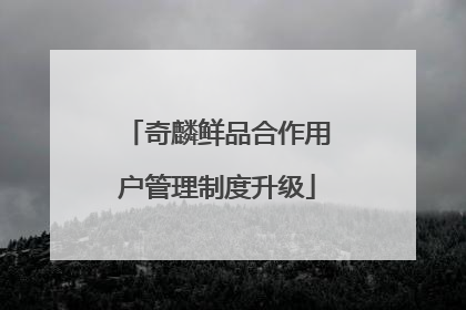 奇麟鲜品合作用户管理制度升级