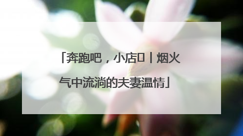 奔跑吧，小店㊱丨烟火气中流淌的夫妻温情