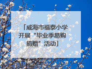 威海市福泰小学开展“毕业季易购捐赠”活动