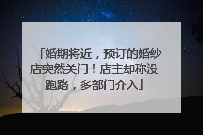 婚期将近，预订的婚纱店突然关门！店主却称没跑路，多部门介入