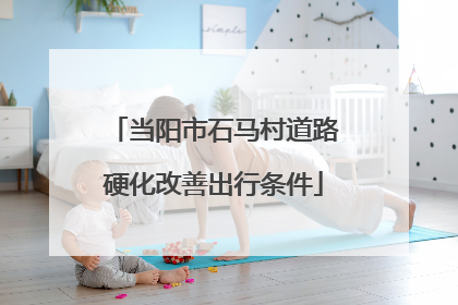 当阳市石马村道路硬化改善出行条件