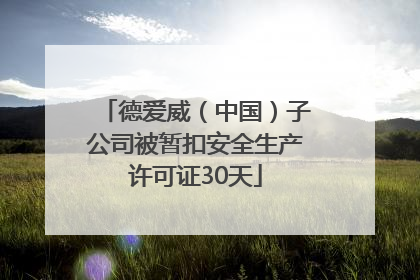 德爱威（中国）子公司被暂扣安全生产许可证30天