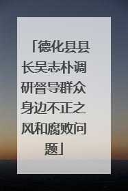 德化县县长吴志朴调研督导群众身边不正之风和腐败问题