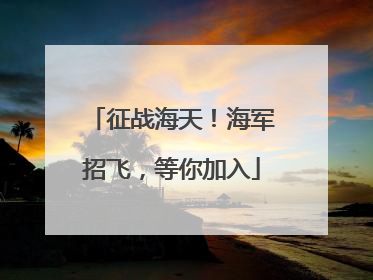 征战海天！海军招飞，等你加入