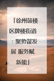 徐州鼓楼区牌楼街道：聚势谋发展 服务赋新能