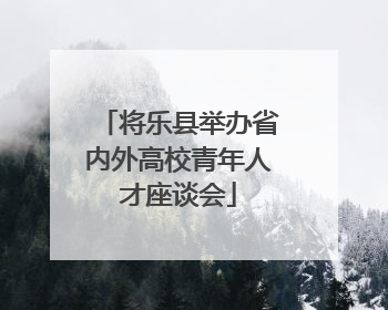 将乐县举办省内外高校青年人才座谈会