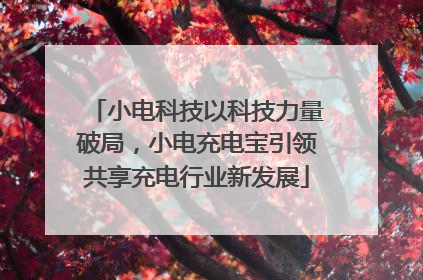 小电科技以科技力量破局，小电充电宝引领共享充电行业新发展