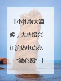 小礼物大温暖，大唐绍兴江滨热电点亮“微心愿”