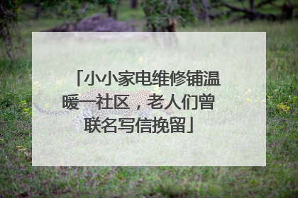 小小家电维修铺温暖一社区，老人们曾联名写信挽留