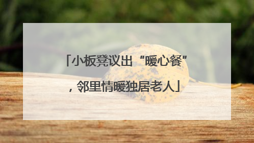 小板凳议出“暖心餐”，邻里情暖独居老人