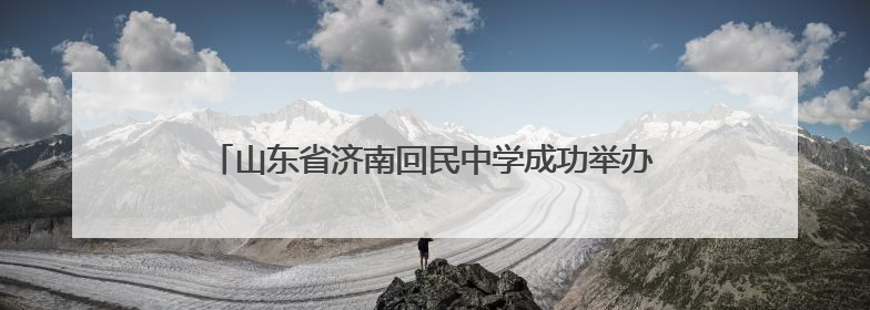 山东省济南回民中学成功举办第二届民族传统体育运动会