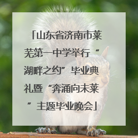 山东省济南市莱芜第一中学举行“湖畔之约”毕业典礼暨“奔涌向未莱”主题毕业晚会