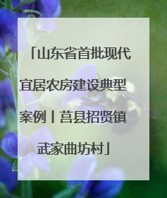 山东省首批现代宜居农房建设典型案例丨莒县招贤镇武家曲坊村