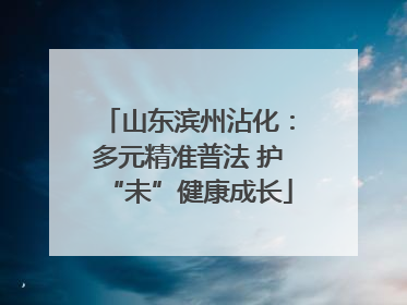 山东滨州沾化：多元精准普法 护“未”健康成长