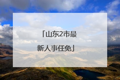 山东2市最新人事任免