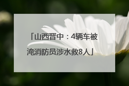 山西晋中：4辆车被淹消防员涉水救8人