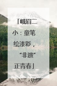 峨眉二小：童笔绘漆彩，“非遗”正青春