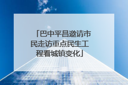 巴中平昌邀请市民走访重点民生工程看城镇变化
