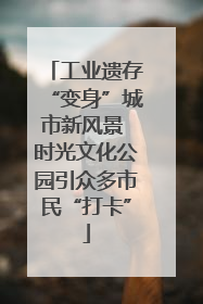 工业遗存“变身”城市新风景 时光文化公园引众多市民“打卡”