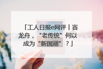 工人日报e网评丨赛龙舟，“老传统”何以成为“新国潮”？