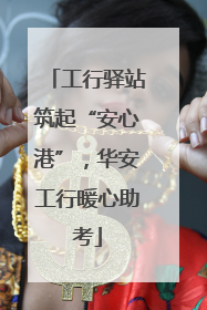 工行驿站筑起“安心港”，华安工行暖心助考