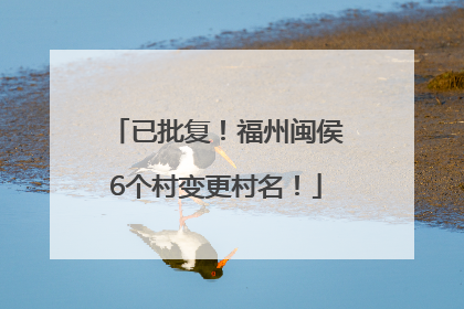 已批复！福州闽侯6个村变更村名！