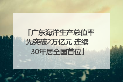 广东海洋生产总值率先突破2万亿元 连续30年居全国首位