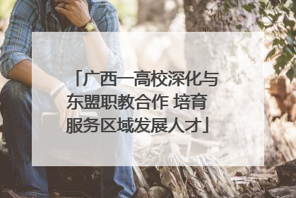 广西一高校深化与东盟职教合作 培育服务区域发展人才