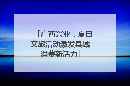 广西兴业：夏日文旅活动激发县域消费新活力