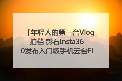 年轻人的第一台Vlog拍档 影石Insta360发布入门级手机云台Flow 2_深圳新闻网