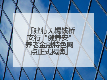 建行无锡钱桥支行“健养安”养老金融特色网点正式揭牌