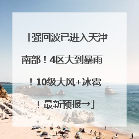 强回波已进入天津南部！4区大到暴雨！10级大风+冰雹！最新预报→